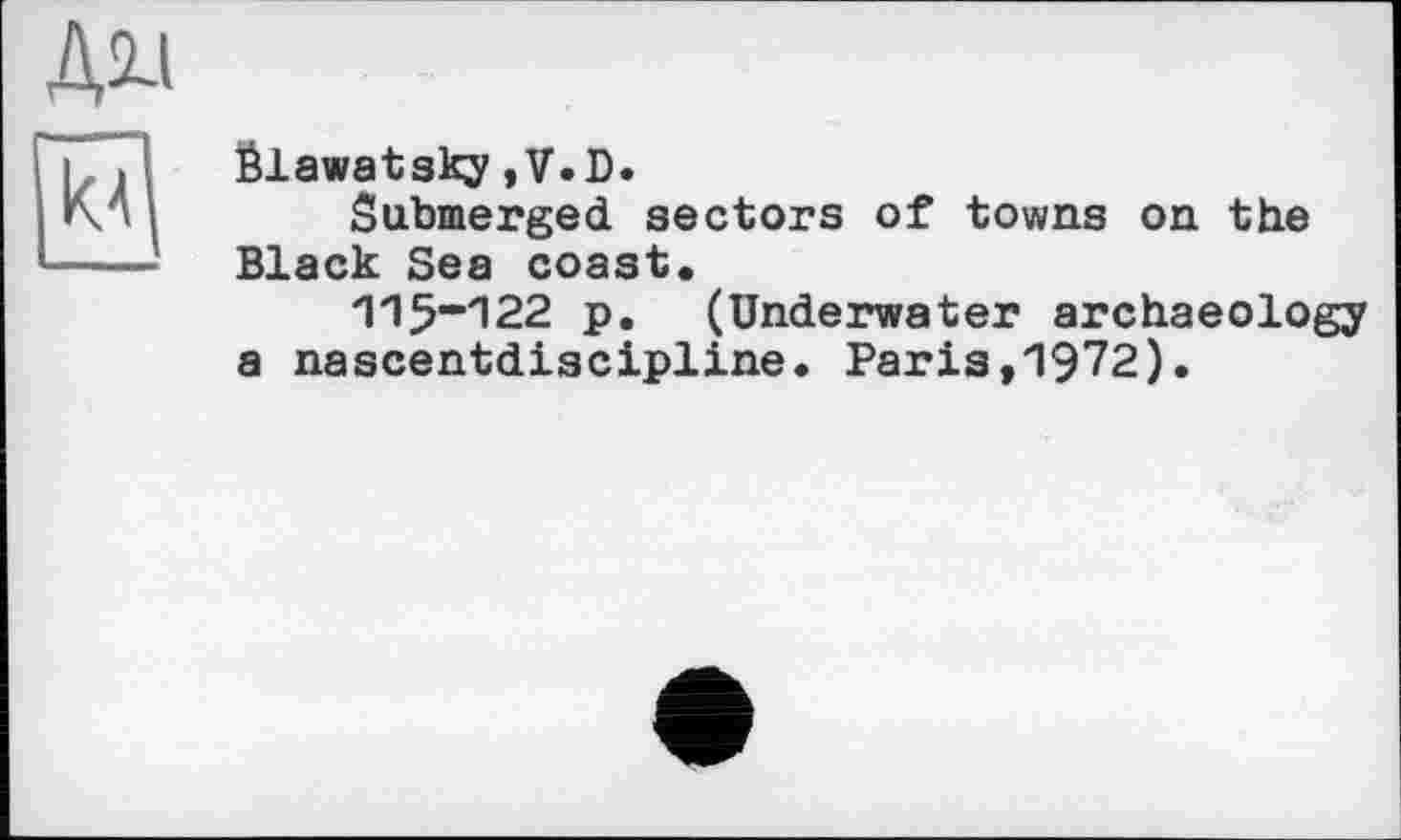 ﻿Дії
éiawatsky ,V.D.
Submerged sectors of towns on the Black Sea coast.
'1'1^'122 p. (Underwater archaeology a nascentdiscipline. Paris,1972).